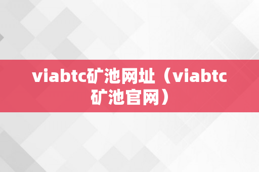 viabtc矿池网址（viabtc矿池官网）