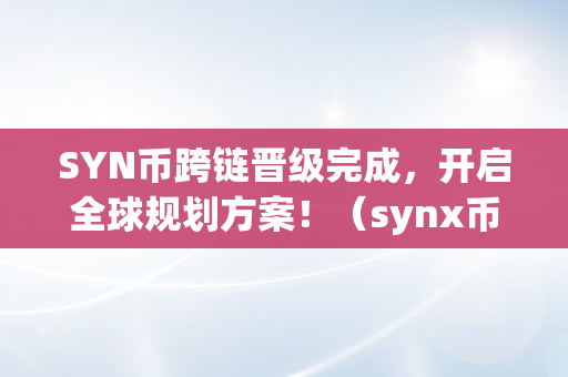 SYN币跨链晋级完成，开启全球规划方案！（synx币）