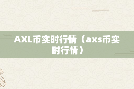 AXL币实时行情（axs币实时行情）