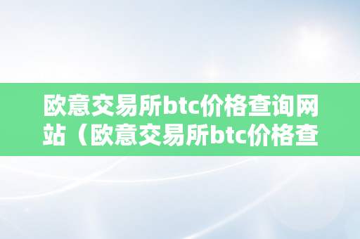 欧意交易所btc价格查询网站（欧意交易所btc价格查询网站官网）