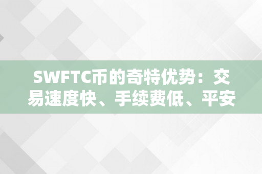 SWFTC币的奇特优势：交易速度快、手续费低、平安性高