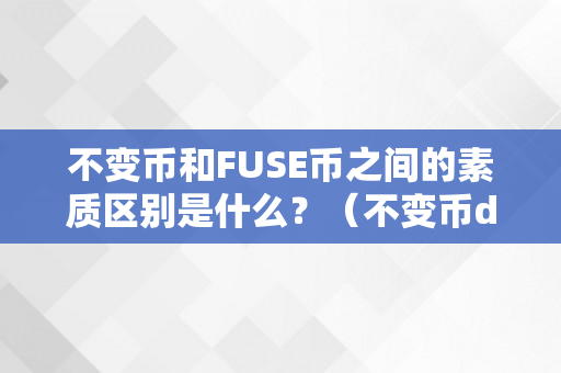 不变币和FUSE币之间的素质区别是什么？（不变币dusd）