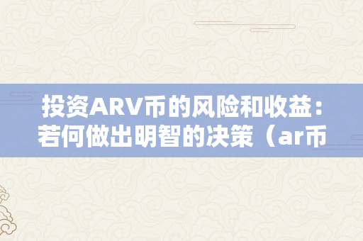 投资ARV币的风险和收益：若何做出明智的决策（ar币有投资价值吗）