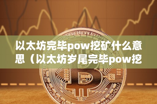 以太坊完毕pow挖矿什么意思（以太坊岁尾完毕pow挖矿）