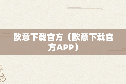 欧意下载官方（欧意下载官方APP）