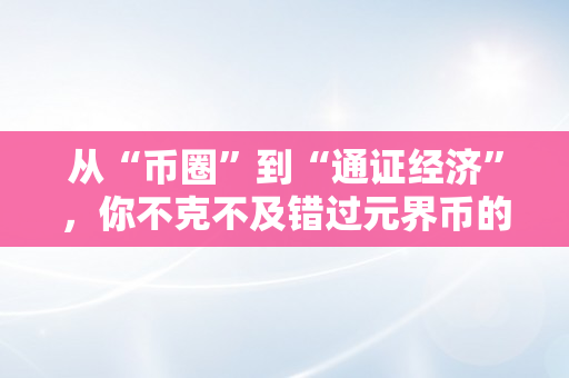 从“币圈”到“通证经济”，你不克不及错过元界币的时机！（元界币怎么样）