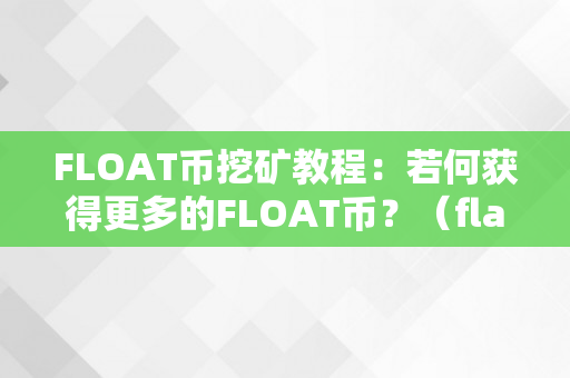 FLOAT币挖矿教程：若何获得更多的FLOAT币？（flax币挖矿教程）