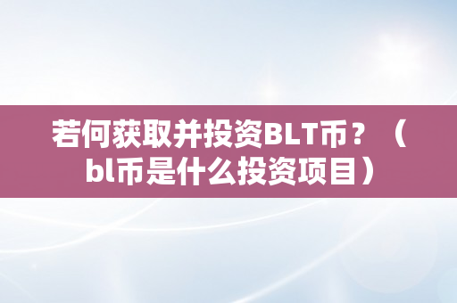 若何获取并投资BLT币？（bl币是什么投资项目）