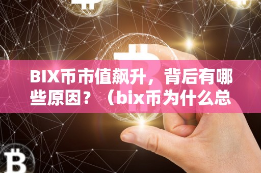 BIX币市值飙升，背后有哪些原因？（bix币为什么总在跌）