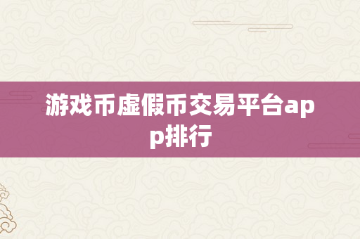 游戏币虚假币交易平台app排行