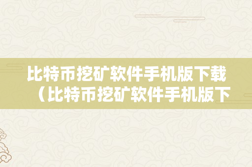 比特币挖矿软件手机版下载（比特币挖矿软件手机版下载安拆）