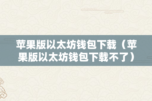 苹果版以太坊钱包下载（苹果版以太坊钱包下载不了）