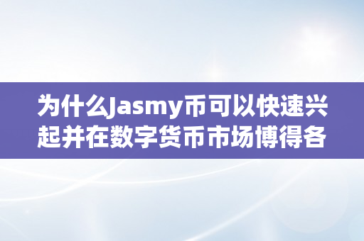 为什么Jasmy币可以快速兴起并在数字货币市场博得各人的喜爱？（jasmy币为什么不断在跌）