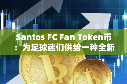 Santos FC Fan Token币：为足球迷们供给一种全新的保藏体例！