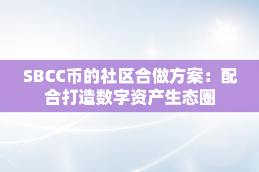 SBCC币的社区合做方案：配合打造数字资产生态圈