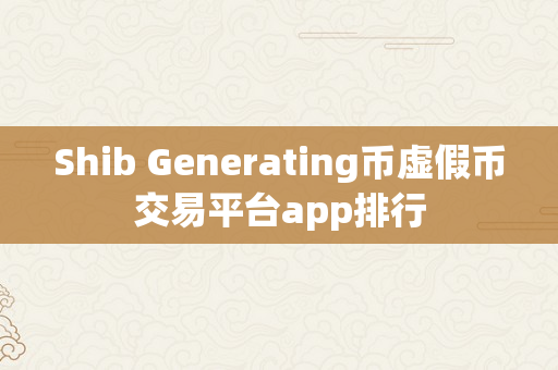 Shib Generating币虚假币交易平台app排行