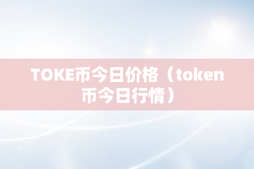 TOKE币今日价格（token币今日行情）