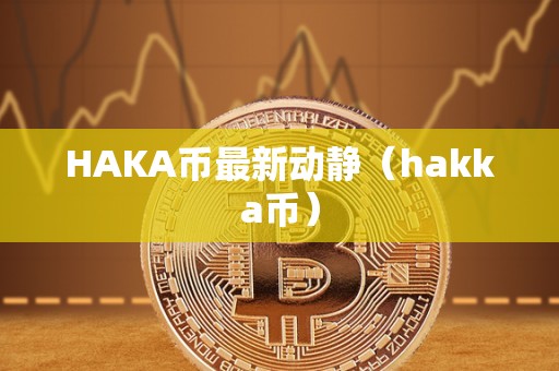 HAKA币最新动静（hakka币）