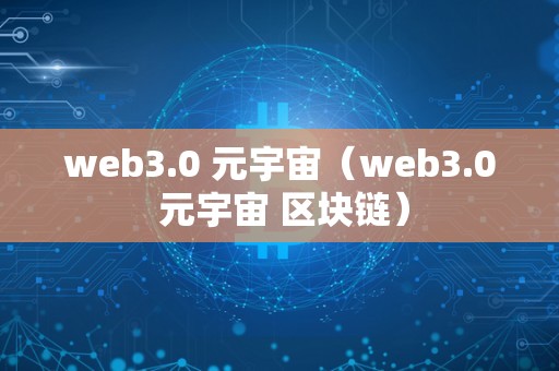 web3.0 元宇宙（web3.0 元宇宙 区块链）