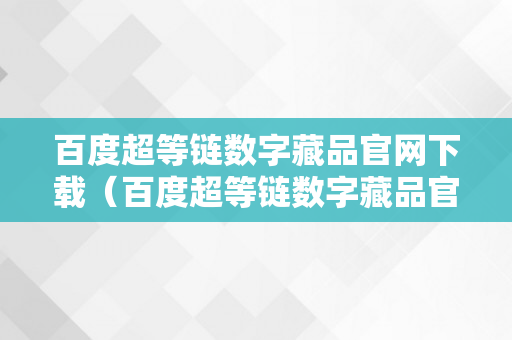 百度超等链数字藏品官网下载（百度超等链数字藏品官网下载安拆）