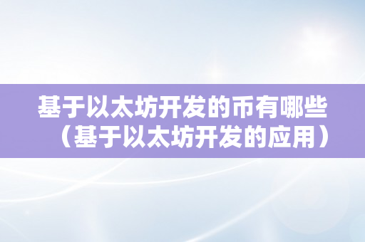 基于以太坊开发的币有哪些（基于以太坊开发的应用）