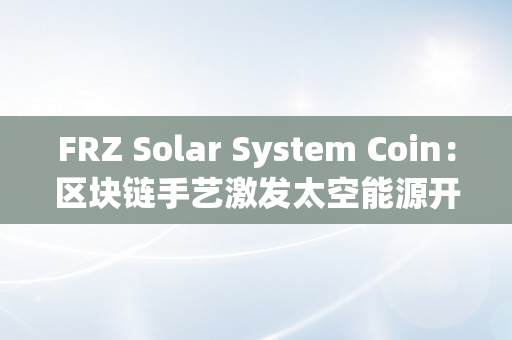 FRZ Solar System Coin：区块链手艺激发太空能源开发新契机（区块链太空竞赛是什么意思）