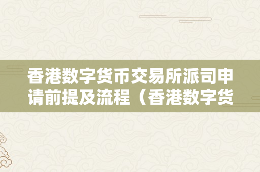 香港数字货币交易所派司申请前提及流程（香港数字货币交易所派司申请前提及流程）