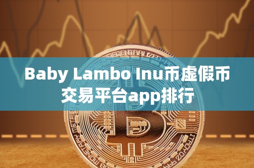 Baby Lambo Inu币虚假币交易平台app排行