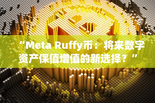 “Meta Ruffy币：将来数字资产保值增值的新选择？”（meet数字货币）