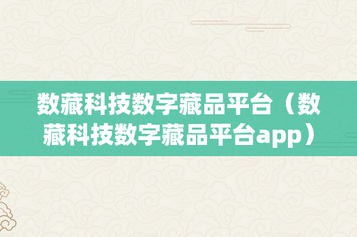 数藏科技数字藏品平台（数藏科技数字藏品平台app）