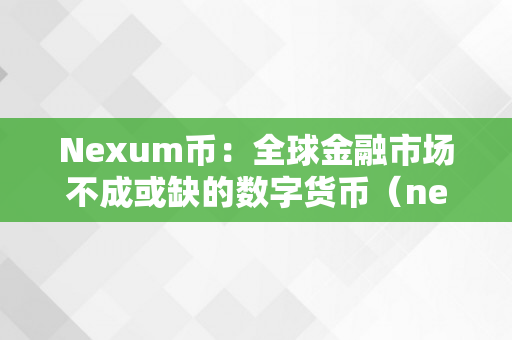 Nexum币：全球金融市场不成或缺的数字货币（nexo币是什么币）