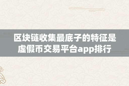 区块链收集最底子的特征是虚假币交易平台app排行