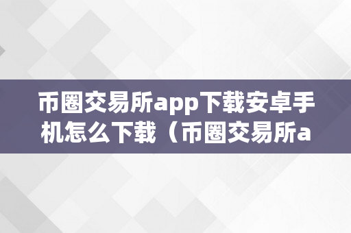 币圈交易所app下载安卓手机怎么下载（币圈交易所app下载安卓手机怎么下载不了）