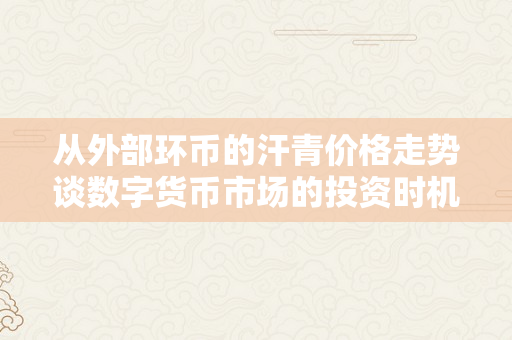 从外部环币的汗青价格走势谈数字货币市场的投资时机