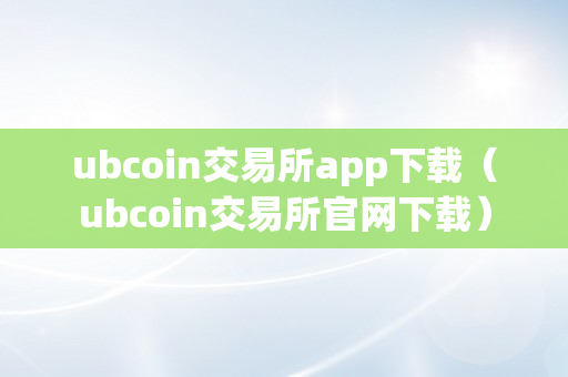 ubcoin交易所app下载（ubcoin交易所官网下载）