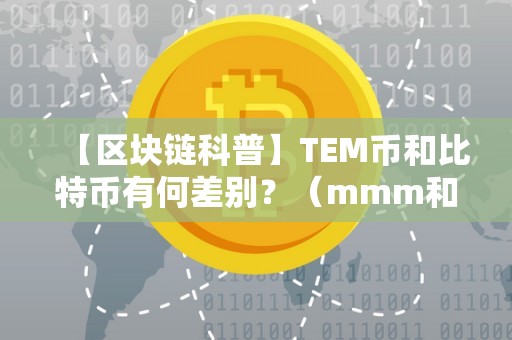 【区块链科普】TEM币和比特币有何差别？（mmm和比特币）