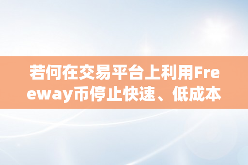 若何在交易平台上利用Freeway币停止快速、低成本的交易？