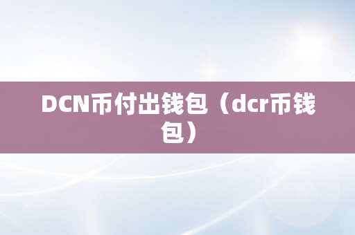 DCN币付出钱包（dcr币钱包）