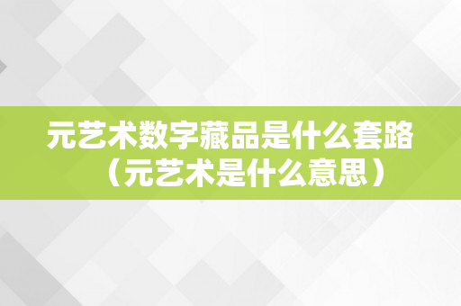 元艺术数字藏品是什么套路（元艺术是什么意思）