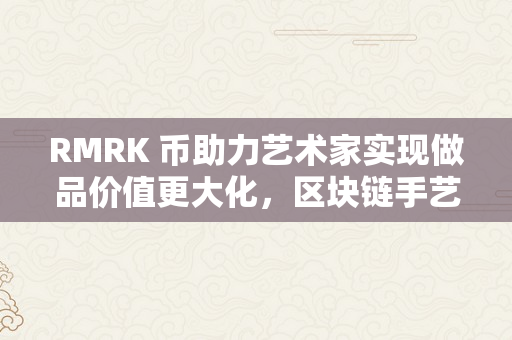 RMRK 币助力艺术家实现做品价值更大化，区块链手艺再次鞭策财产变化