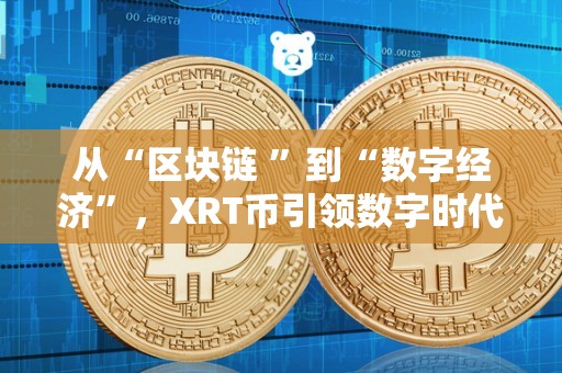 从“区块链 ”到“数字经济”，XRT币引领数字时代