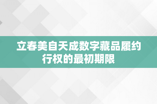 立春美自天成数字藏品履约行权的最初期限