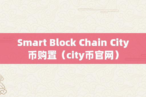 Smart Block Chain City币购置（city币官网）