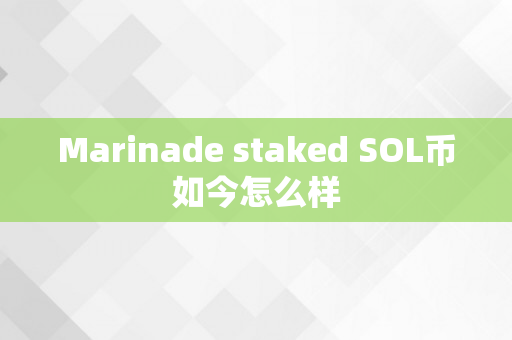 Marinade staked SOL币如今怎么样