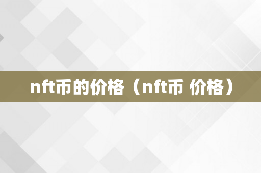 nft币的价格（nft币 价格）