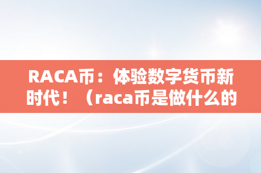 RACA币：体验数字货币新时代！（raca币是做什么的）