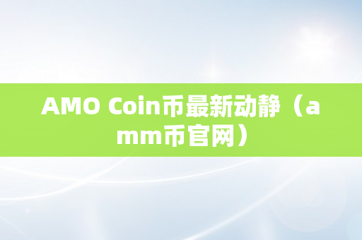 AMO Coin币最新动静（amm币官网）