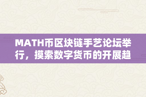 MATH币区块链手艺论坛举行，摸索数字货币的开展趋向