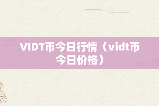 VIDT币今日行情（vidt币今日价格）