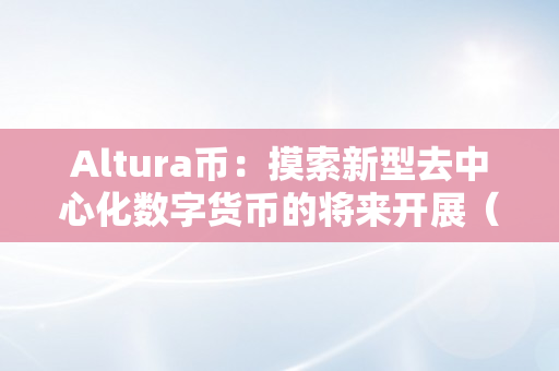 Altura币：摸索新型去中心化数字货币的将来开展（att数字货币）